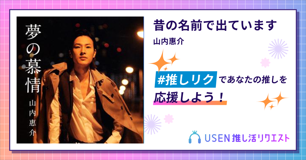 昔の名前で出ています - 山内惠介 | USEN 推し活リクエスト