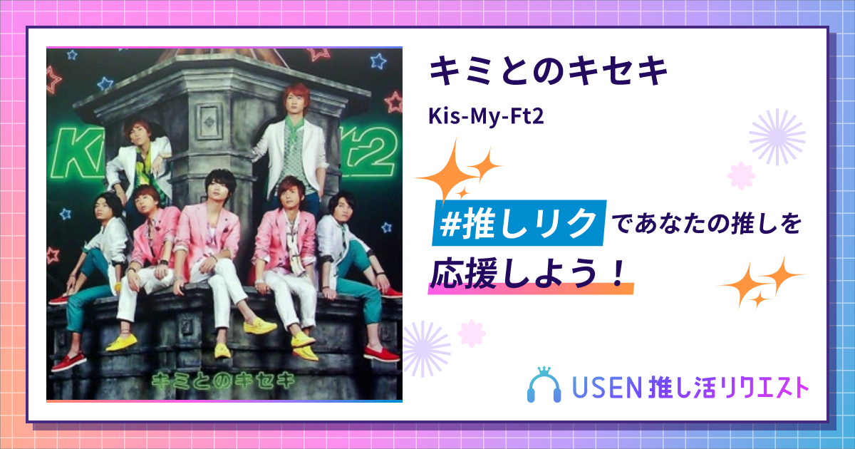 キミとのキセキ - Kis-My-Ft2 | USEN 推し活リクエスト
