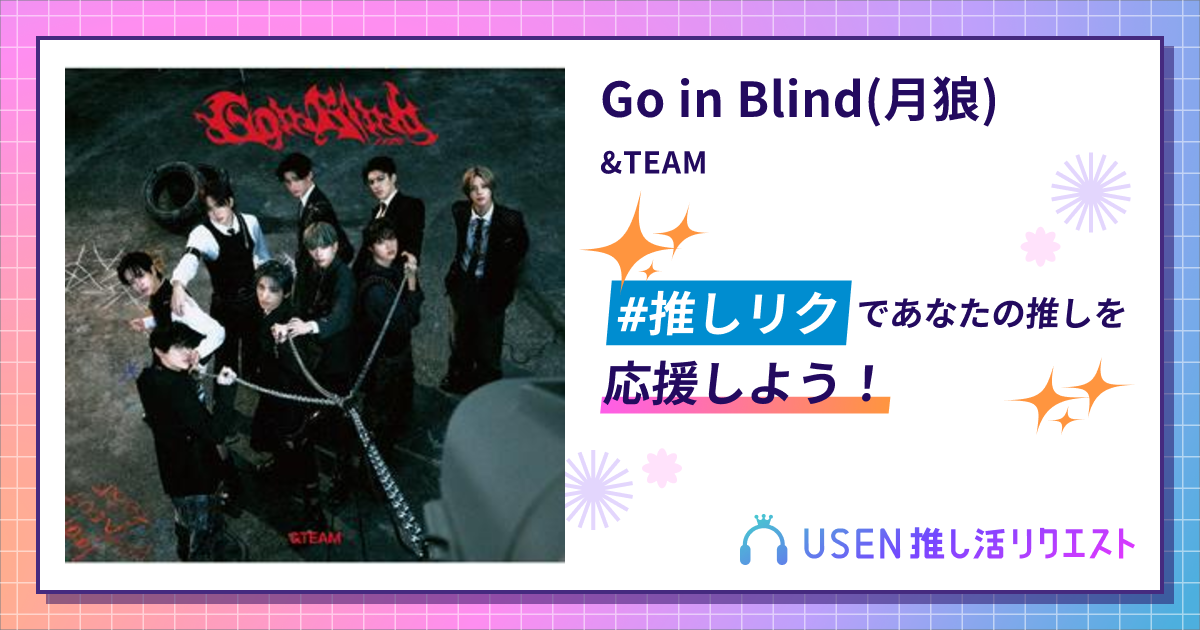 Go in Blind(月狼) - &TEAM | USEN 推し活リクエスト